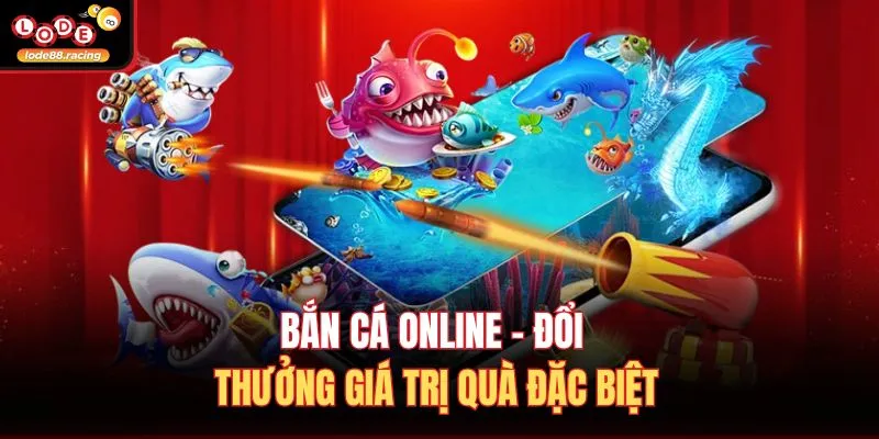 Bắn cá online - Đổi thưởng giá trị quà đặc biệt